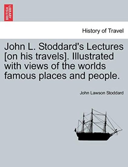 John L. Stoddard's Lectures [On His Travels]. Illustrated with Views of the Worlds Famous Places and People.
