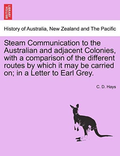 Steam Communication to the Australian and Adjacent Colonies, with a Comparison of the Different Routes by Which It May Be Carried On; In a Letter to Earl Grey.