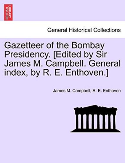 Gazetteer of the Bombay Presidency. [Edited by Sir James M. Campbell. General index, by R. E. Enthoven.]