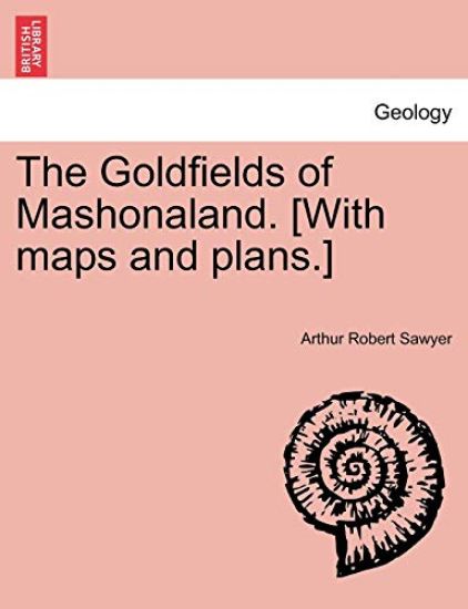 The Goldfields of Mashonaland. [With Maps and Plans.]