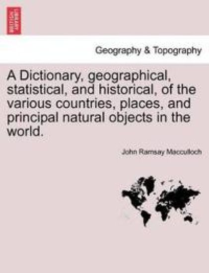 A Dictionary, geographical, statistical, and historical, of the various countries, places, and principal natural objects in the world.