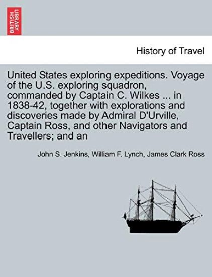 United States Exploring Expeditions. Voyage of the U.S. Exploring Squadron, Commanded by Captain C. Wilkes ... in 1838-42, Together with Explorations
