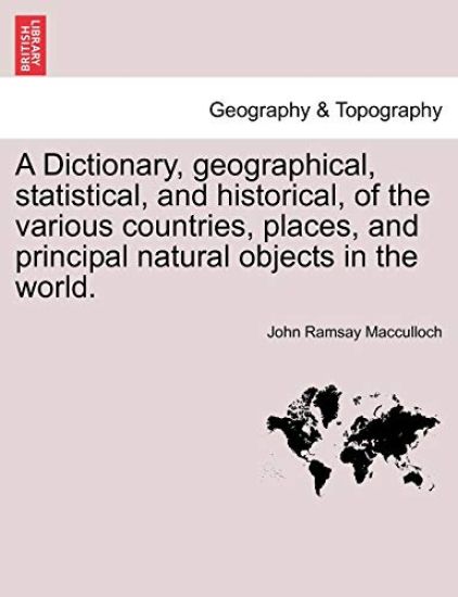 A Dictionary, geographical, statistical, and historical, of the various countries, places, and principal natural objects in the world.