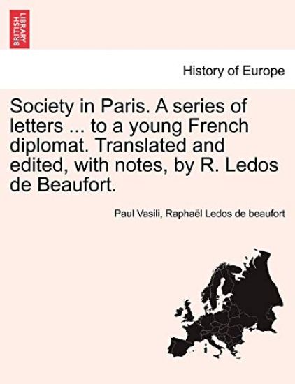 Society in Paris. a Series of Letters ... to a Young French Diplomat. Translated and Edited, with Notes, by R. Ledos de Beaufort.