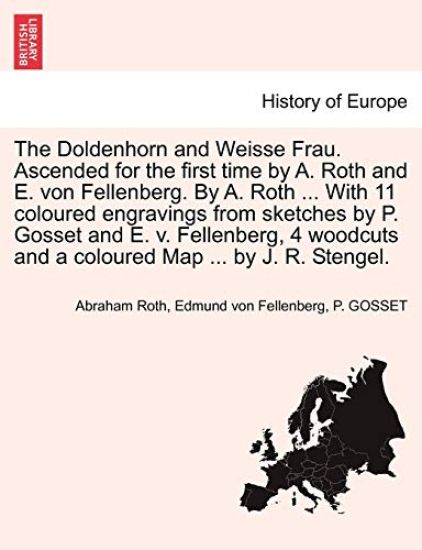 The Doldenhorn and Weisse Frau. Ascended for the First Time by A. Roth and E. Von Fellenberg. by A. Roth ... with 11 Coloured Engravings from Sketches by P. Gosset and E. V. Fellenberg, 4 Woodcuts and a Coloured Map ... by J. R. Stengel.