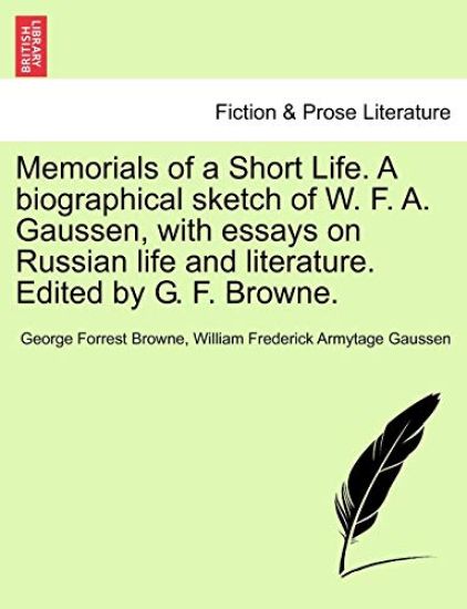 Memorials of a Short Life. a Biographical Sketch of W. F. A. Gaussen, with Essays on Russian Life and Literature. Edited by G. F. Browne.