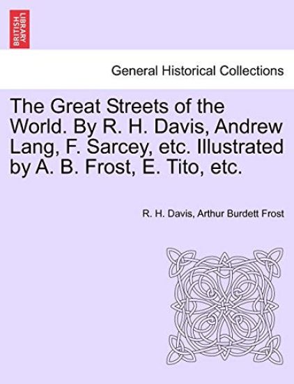 The Great Streets of the World. by R. H. Davis, Andrew Lang, F. Sarcey, Etc. Illustrated by A. B. Frost, E. Tito, Etc.