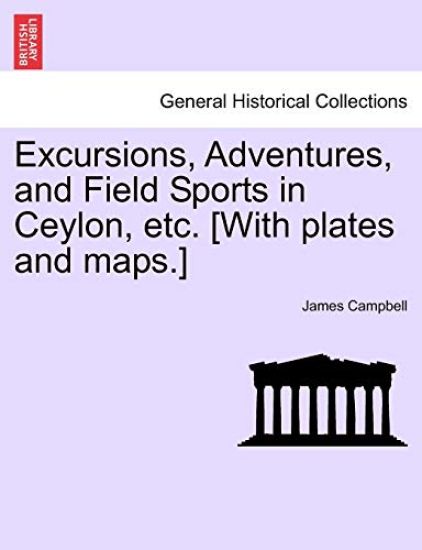 Excursions, Adventures, and Field Sports in Ceylon, etc. [With plates and maps.]