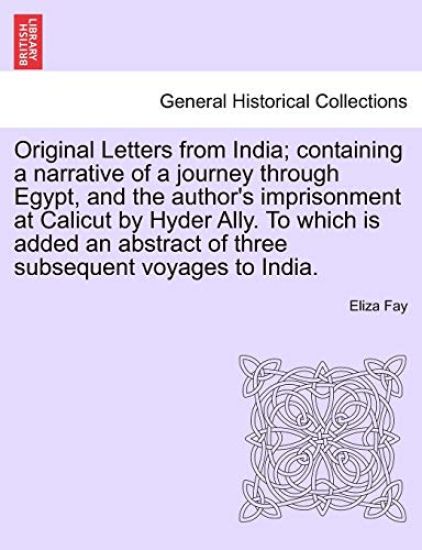 Original Letters from India; Containing a Narrative of a Journey Through Egypt, and the Author's Imprisonment at Calicut by Hyder Ally. to Which Is Added an Abstract of Three Subsequent Voyages to India.