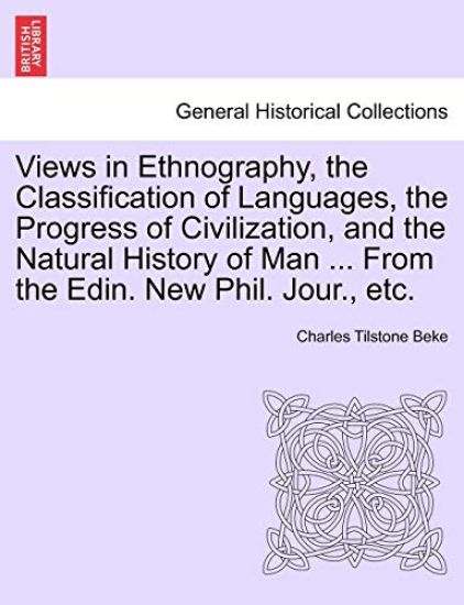 Views in Ethnography, the Classification of Languages, the Progress of Civilization, and the Natural History of Man ... from the Edin. New Phil. Jour., Etc.