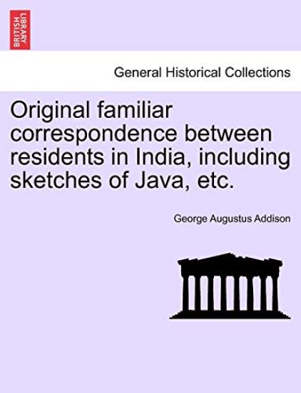 Original Familiar Correspondence Between Residents in India, Including Sketches of Java, Etc.