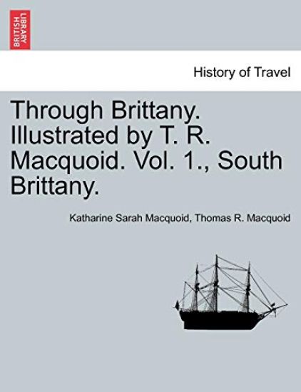 Through Brittany. Illustrated by T. R. Macquoid. Vol. 1., South Brittany.