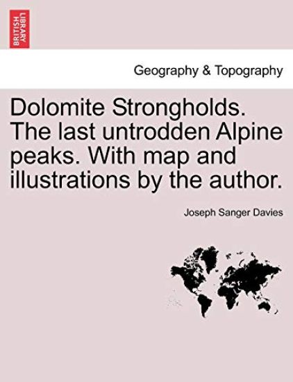 Dolomite Strongholds. the Last Untrodden Alpine Peaks. with Map and Illustrations by the Author.