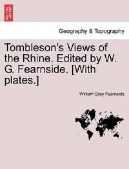 Tombleson's Views of the Rhine. Edited by W. G. Fearnside. [With Plates.]