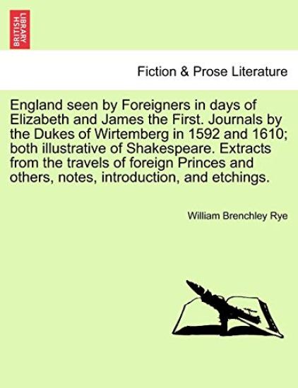 England Seen by Foreigners in Days of Elizabeth and James the First. Journals by the Dukes of Wirtemberg in 1592 and 1610; Both Illustrative of Shakespeare. Extracts from the Travels of Foreign Princes and Others, Notes, Introduction, and Etchings.