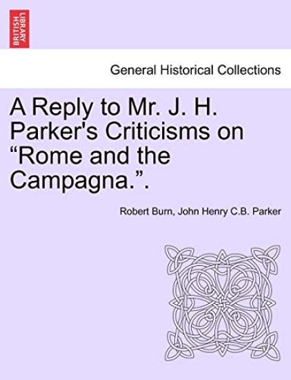 A Reply to Mr. J. H. Parker's Criticisms on Rome and the Campagna..