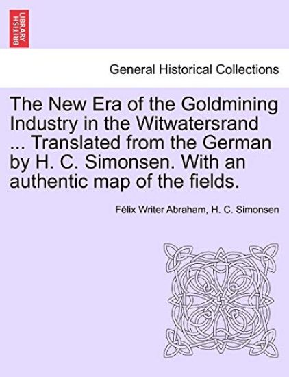 The New Era of the Goldmining Industry in the Witwatersrand ... Translated from the German by H. C. Simonsen. with an Authentic Map of the Fields.