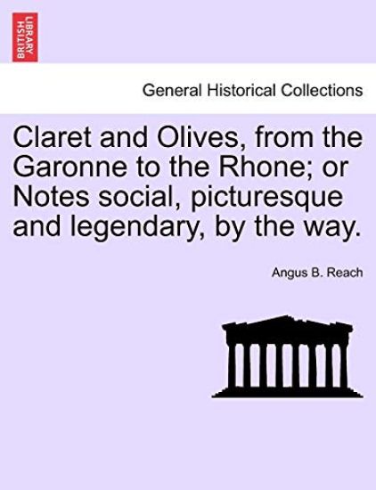 Claret and Olives, from the Garonne to the Rhone; Or Notes Social, Picturesque and Legendary, by the Way.