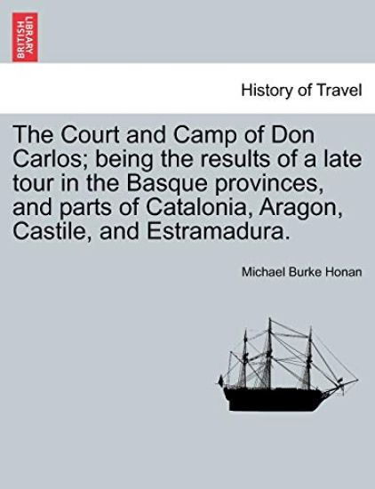 The Court and Camp of Don Carlos; Being the Results of a Late Tour in the Basque Provinces, and Parts of Catalonia, Aragon, Castile, and Estramadura.