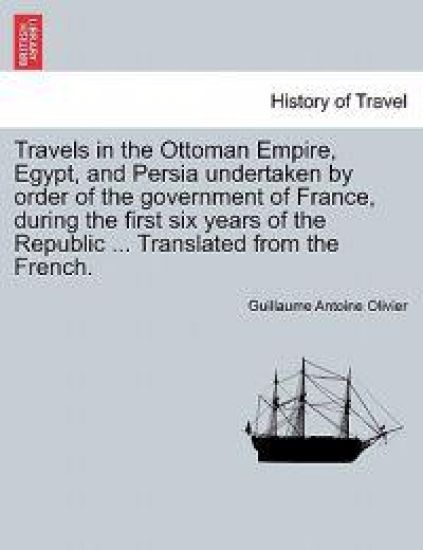 Travels in the Ottoman Empire, Egypt, and Persia undertaken by order of the government of France, during the first six years of the Republic ... Translated from the French.