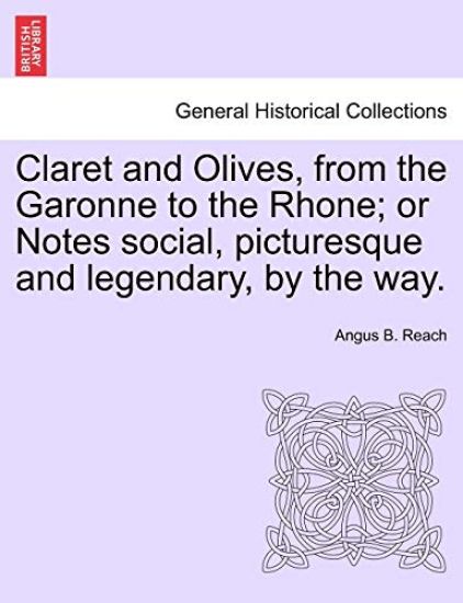 Claret and Olives, from the Garonne to the Rhone; Or Notes Social, Picturesque and Legendary, by the Way.