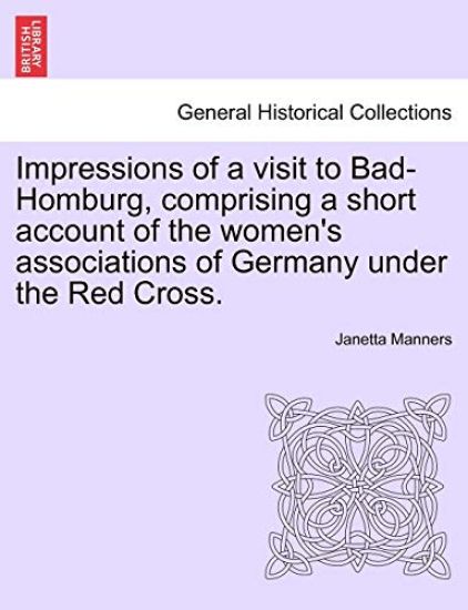 Impressions of a Visit to Bad-Homburg, Comprising a Short Account of the Women's Associations of Germany Under the Red Cross.