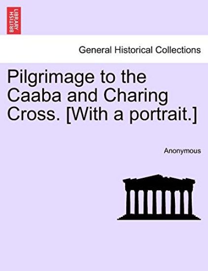 Pilgrimage to the Caaba and Charing Cross. [With a Portrait.]