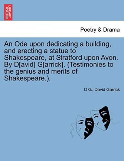 An Ode Upon Dedicating a Building, and Erecting a Statue to Shakespeare, at Stratford Upon Avon. by D[avid] G[arrick]. (Testimonies to the Genius and Merits of Shakespeare.).