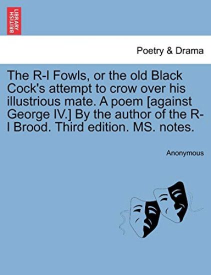 The R-L Fowls, or the Old Black Cock's Attempt to Crow Over His Illustrious Mate. a Poem [against George IV.] by the Author of the R-L Brood. Third Edition. Ms. Notes.