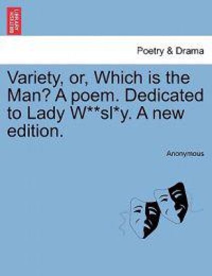 Variety, Or, Which Is the Man? a Poem. Dedicated to Lady W**sl*y. a New Edition.