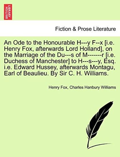 An Ode to the Honourable H---Y F--X [i.E. Henry Fox, Afterwards Lord Holland], on the Marriage of the Du---S of M-------R [i.E. Duchess of Manchester] to H---S---Y, Esq. i.e. Edward Hussey, Afterwards Montagu, Earl of Beaulieu. by Sir C. H. Williams.