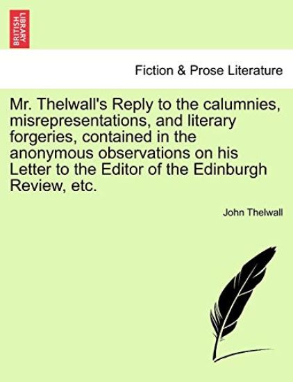 Mr. Thelwall's Reply to the Calumnies, Misrepresentations, and Literary Forgeries, Contained in the Anonymous Observations on His Letter to the Editor of the Edinburgh Review, Etc.