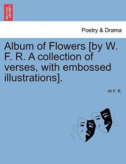 Album of Flowers [by W. F. R. A collection of verses, with embossed illustrations].