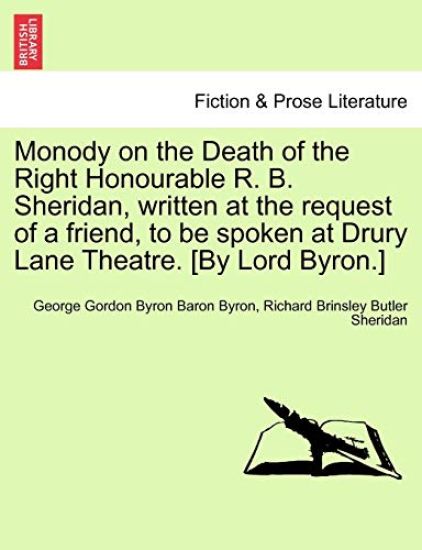 Monody on the Death of the Right Honourable R. B. Sheridan, Written at the Request of a Friend, to Be Spoken at Drury Lane Theatre. [By Lord Byron.]