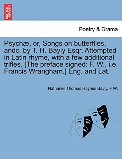 Psych?, Or, Songs on Butterflies, Andc. by T. H. Bayly Esqr. Attempted in Latin Rhyme, with a Few Additional Trifles. [the Preface Signed