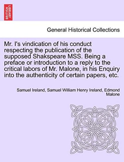 Mr. I's Vindication of His Conduct Respecting the Publication of the Supposed Shakspeare Mss. Being a Preface or Introduction to a Reply to the Critical Labors of Mr. Malone, in His Enquiry Into the Authenticity of Certain Papers, Etc.