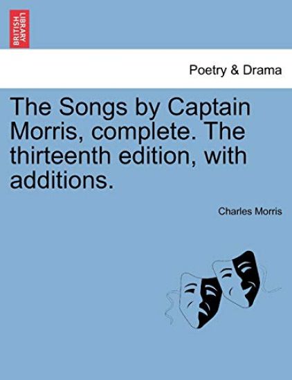 The Songs by Captain Morris, Complete. the Thirteenth Edition, with Additions.
