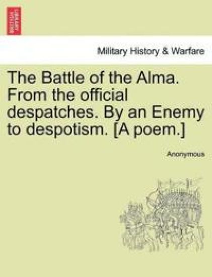 The Battle of the Alma. from the Official Despatches. by an Enemy to Despotism. [A Poem.]