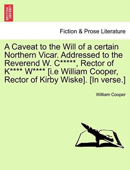 A Caveat to the Will of a Certain Northern Vicar. Addressed to the Reverend W. C*****, Rector of K**** W**** [i.E William Cooper, Rector of Kirby Wiske]. [in Verse.]