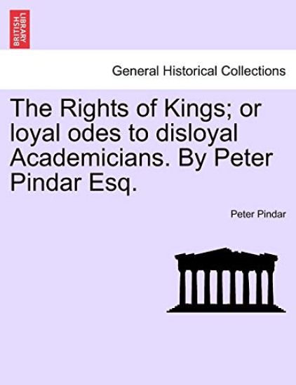 The Rights of Kings; Or Loyal Odes to Disloyal Academicians. by Peter Pindar Esq.