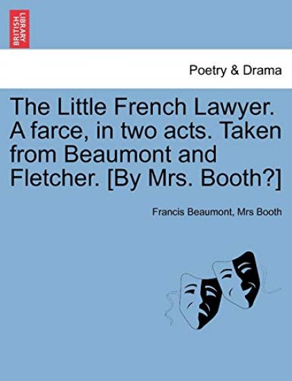 The Little French Lawyer. a Farce, in Two Acts. Taken from Beaumont and Fletcher. [By Mrs. Booth?]