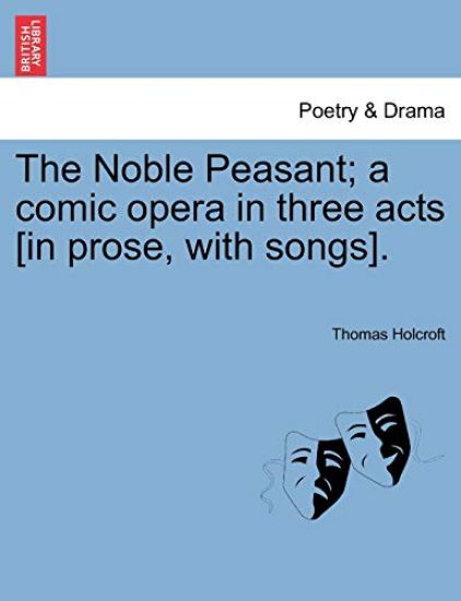 The Noble Peasant; A Comic Opera in Three Acts [In Prose, with Songs].