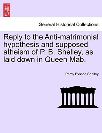 Reply to the Anti-Matrimonial Hypothesis and Supposed Atheism of P. B. Shelley, as Laid Down in Queen Mab.