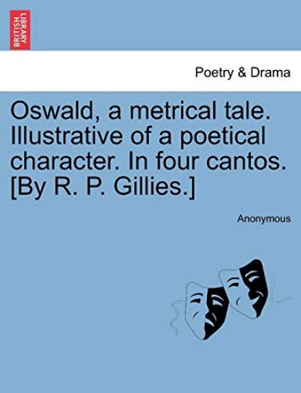 Oswald, a Metrical Tale. Illustrative of a Poetical Character. in Four Cantos. [By R. P. Gillies.]