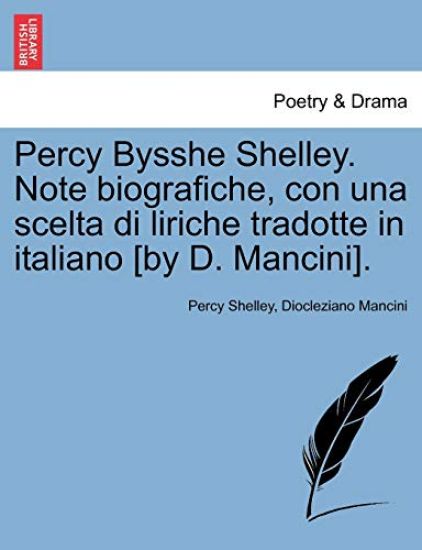 Percy Bysshe Shelley. Note Biografiche, Con Una Scelta Di Liriche Tradotte in Italiano [by D. Mancini].