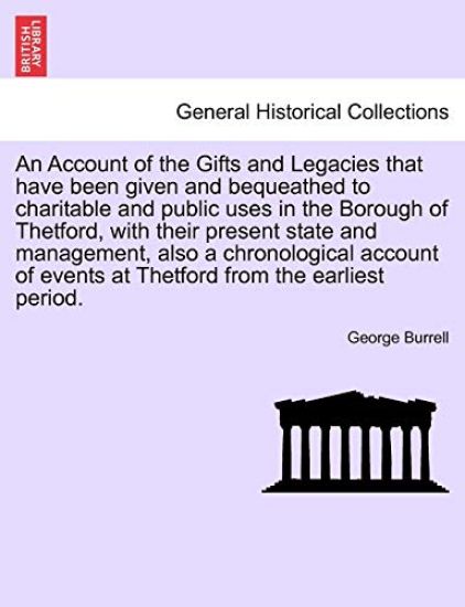 An Account of the Gifts and Legacies That Have Been Given and Bequeathed to Charitable and Public Uses in the Borough of Thetford, with Their Present State and Management, Also a Chronological Account of Events at Thetford from the Earliest Period.