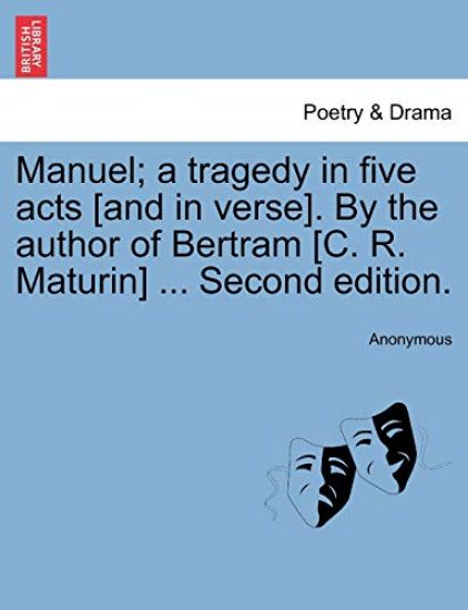 Manuel; A Tragedy in Five Acts [And in Verse]. by the Author of Bertram [C. R. Maturin] ... Second Edition.