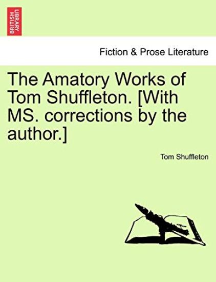 The Amatory Works of Tom Shuffleton. [With Ms. Corrections by the Author.]