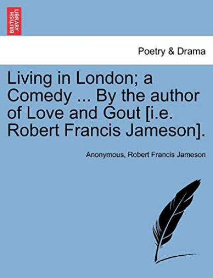 Living in London; A Comedy ... by the Author of Love and Gout [I.E. Robert Francis Jameson].