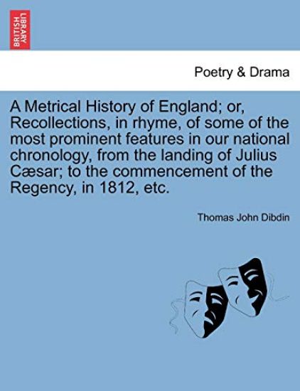A Metrical History of England; Or, Recollections, in Rhyme, of Some of the Most Prominent Features in Our National Chronology, from the Landing of Julius C Sar; To the Commencement of the Regency, in 1812, Etc.